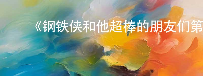 ﻿陈清浩发布﻿《钢铁侠和他超棒的朋友们第一季》迅雷下载/在线观看-动漫卡通-美剧天堂